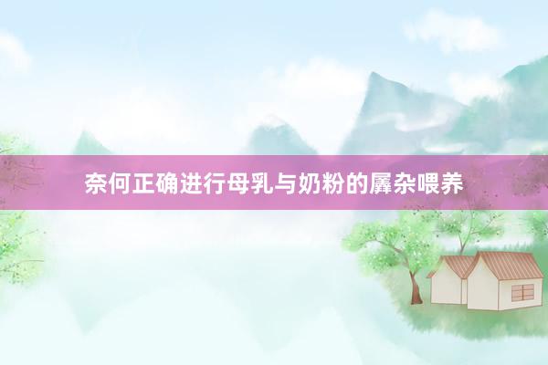 奈何正确进行母乳与奶粉的羼杂喂养
