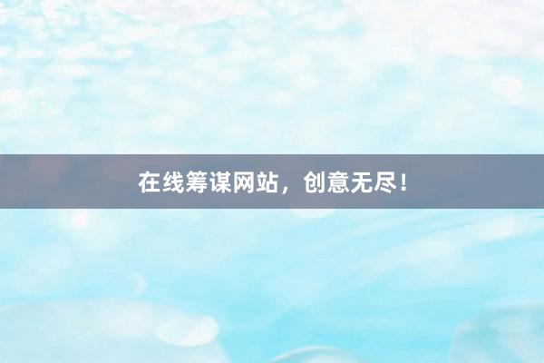 在线筹谋网站，创意无尽！