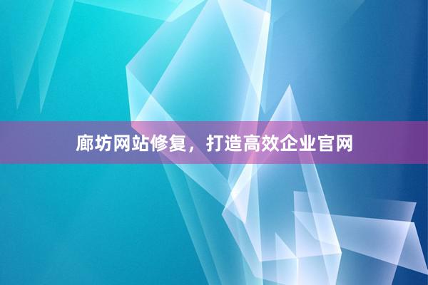廊坊网站修复，打造高效企业官网