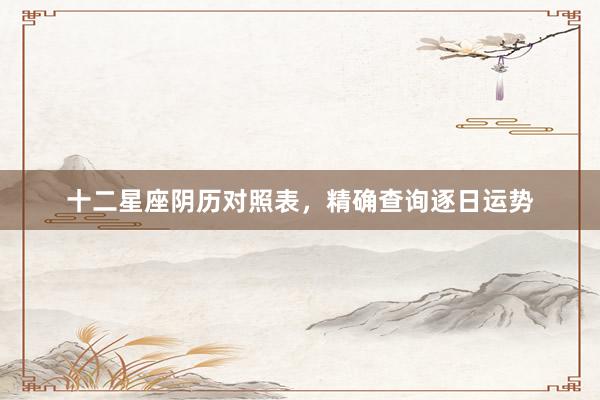 十二星座阴历对照表，精确查询逐日运势