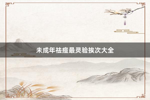 未成年祛痘最灵验挨次大全