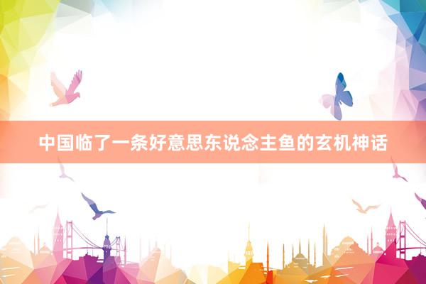 中国临了一条好意思东说念主鱼的玄机神话