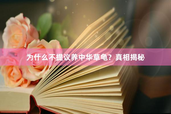 为什么不提议养中华草龟？真相揭秘